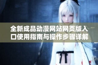 全新成品动漫网站网页版入口使用指南与操作步骤详解