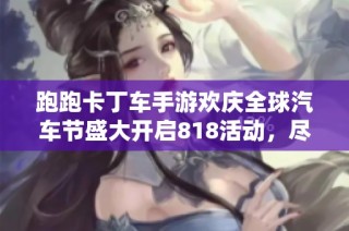 跑跑卡丁车手游欢庆全球汽车节盛大开启818活动，尽享激情体验