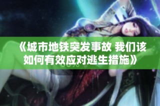 《城市地铁突发事故 我们该如何有效应对逃生措施》