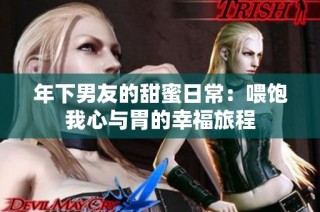 年下男友的甜蜜日常：喂饱我心与胃的幸福旅程