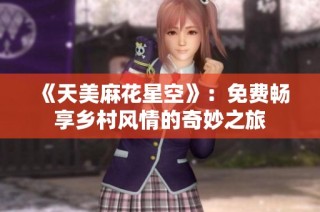 《天美麻花星空》：免费畅享乡村风情的奇妙之旅
