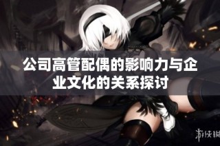 公司高管配偶的影响力与企业文化的关系探讨