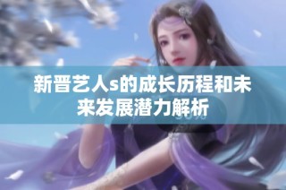 新晋艺人s的成长历程和未来发展潜力解析