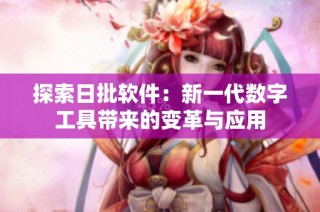 探索日批软件：新一代数字工具带来的变革与应用