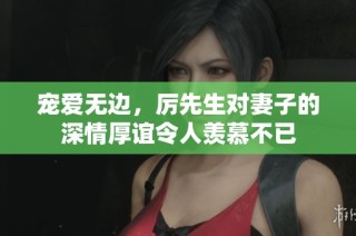宠爱无边，厉先生对妻子的深情厚谊令人羡慕不已