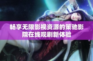 畅享无限影视资源的策驰影院在线观剧新体验