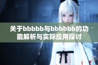 关于bbbbb与bbbbbb的功能解析与实际应用探讨