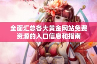 全面汇总各大黄金网站免费资源的入口信息和指南