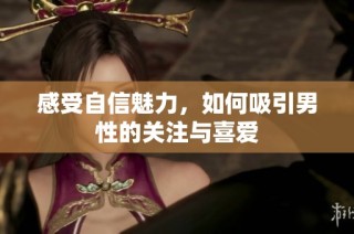 感受自信魅力，如何吸引男性的关注与喜爱