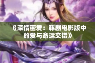 《深情密爱：韩剧电影版中的爱与命运交错》