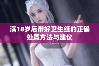 满18岁后带好卫生纸的正确处置方法与建议
