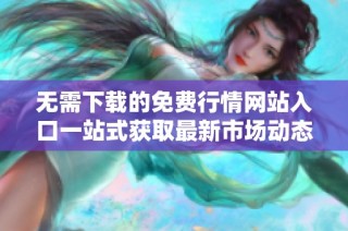 无需下载的免费行情网站入口一站式获取最新市场动态