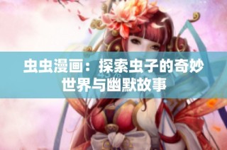 虫虫漫画：探索虫子的奇妙世界与幽默故事