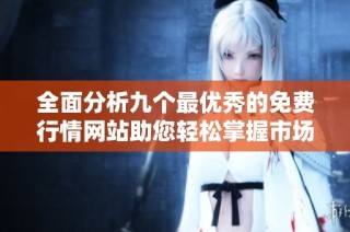全面分析九个最优秀的免费行情网站助您轻松掌握市场动态