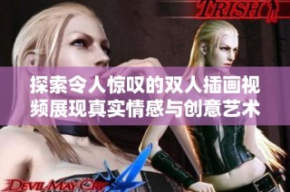 探索令人惊叹的双人插画视频展现真实情感与创意艺术
