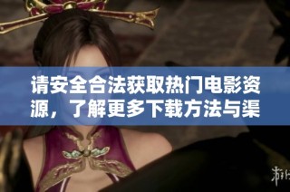 请安全合法获取热门电影资源，了解更多下载方法与渠道