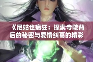 《尼姑也疯狂：探索寺院背后的秘密与爱情纠葛的精彩小说》