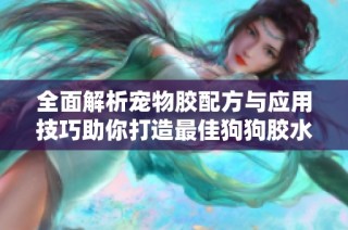 全面解析宠物胶配方与应用技巧助你打造最佳狗狗胶水