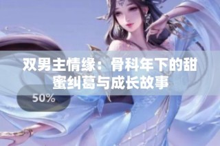 双男主情缘：骨科年下的甜蜜纠葛与成长故事