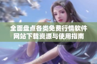 全面盘点各类免费行情软件网站下载资源与使用指南