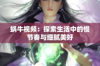 蜗牛视频：探索生活中的慢节奏与细腻美好