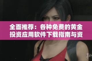 全面推荐：各种免费的黄金投资应用软件下载指南与资源