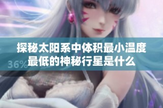 探秘太阳系中体积最小温度最低的神秘行星是什么