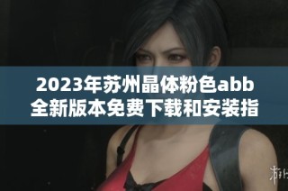 2023年苏州晶体粉色abb全新版本免费下载和安装指南
