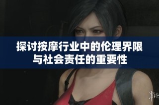 探讨按摩行业中的伦理界限与社会责任的重要性