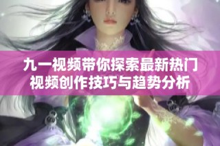 九一视频带你探索最新热门视频创作技巧与趋势分析