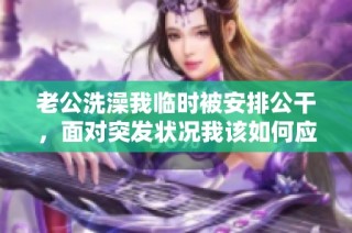 老公洗澡我临时被安排公干，面对突发状况我该如何应对