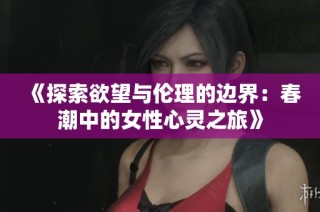 《探索欲望与伦理的边界：春潮中的女性心灵之旅》