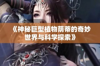 《神秘巨型植物荫蒂的奇妙世界与科学探索》