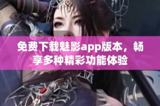 免费下载魅影app版本，畅享多种精彩功能体验
