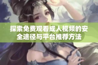 探索免费观看成人视频的安全途径与平台推荐方法