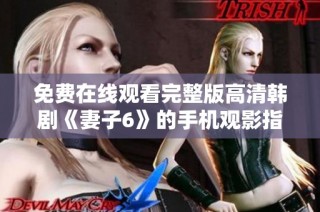 免费在线观看完整版高清韩剧《妻子6》的手机观影指南
