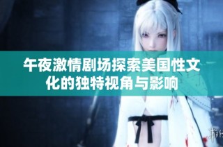 午夜激情剧场探索美国性文化的独特视角与影响