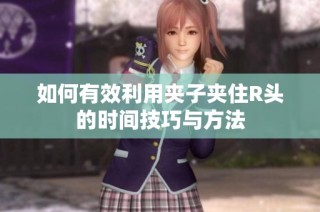 如何有效利用夹子夹住R头的时间技巧与方法