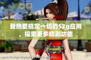 我热爱搞定一切的52g应用，探索更多精彩功能