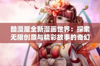 酷漫屋全新漫画世界：探索无限创意与精彩故事的奇幻旅程
