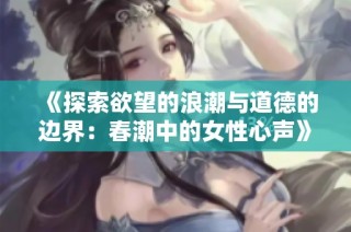 《探索欲望的浪潮与道德的边界：春潮中的女性心声》