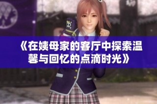 《在姨母家的客厅中探索温馨与回忆的点滴时光》