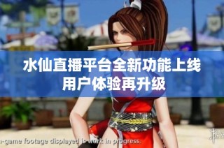 水仙直播平台全新功能上线 用户体验再升级