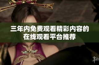 三年内免费观看精彩内容的在线观看平台推荐
