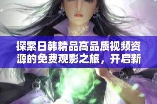 探索日韩精品高品质视频资源的免费观影之旅，开启新视界体验