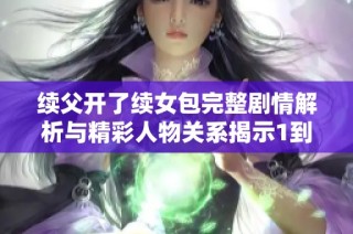 续父开了续女包完整剧情解析与精彩人物关系揭示1到100集