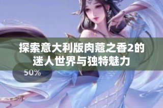 探索意大利版肉蔻之香2的迷人世界与独特魅力