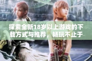 探索全新18岁以上游戏的下载方式与推荐，畅玩不止于指尖