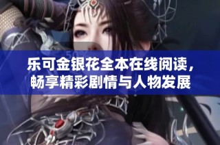 乐可金银花全本在线阅读，畅享精彩剧情与人物发展
