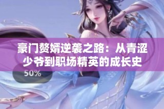 豪门赘婿逆袭之路：从青涩少爷到职场精英的成长史